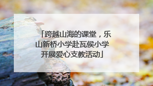 跨越山海的课堂，乐山新桥小学赴瓦侯小学开展爱心支教活动