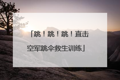 跳！跳！跳！直击空军跳伞救生训练