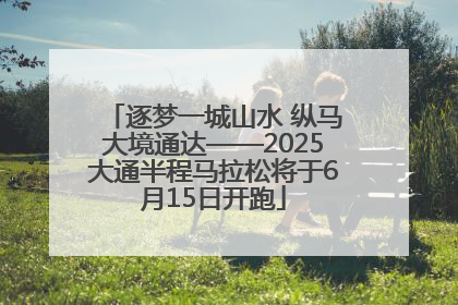 逐梦一城山水 纵马大境通达——2025大通半程马拉松将于6月15日开跑
