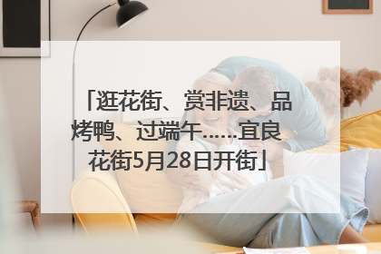 逛花街、赏非遗、品烤鸭、过端午……宜良花街5月28日开街