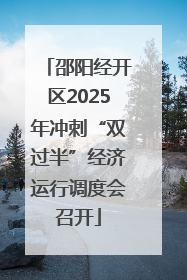 邵阳经开区2025年冲刺“双过半”经济运行调度会召开