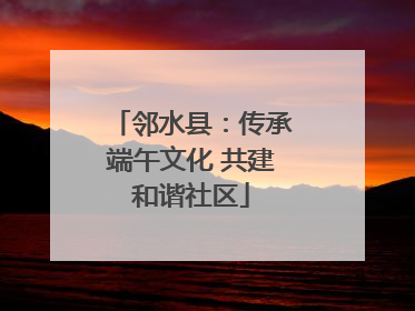 邻水县：传承端午文化 共建和谐社区
