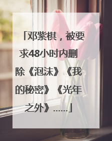 邓紫棋，被要求48小时内删除《泡沫》《我的秘密》《光年之外》……