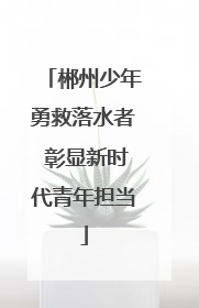 郴州少年勇救落水者 彰显新时代青年担当