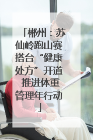郴州：苏仙岭跑山赛搭台“健康处方”开道 推进体重管理年行动