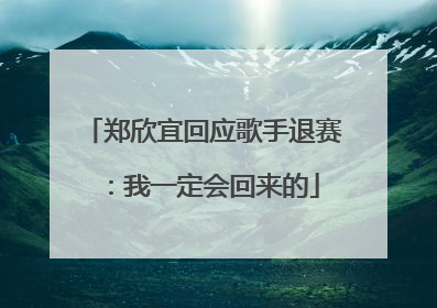 郑欣宜回应歌手退赛：我一定会回来的