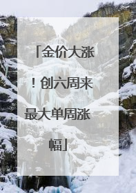 金价大涨！创六周来最大单周涨幅
