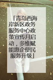 青岛西海岸新区政务服务中心政策宣传月启动，多维赋能惠企便民服务升级