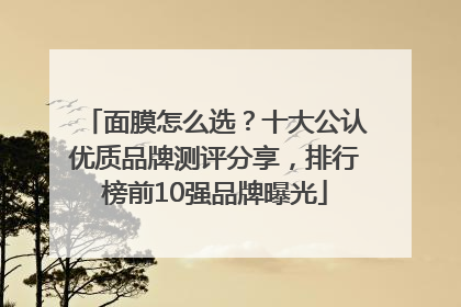 面膜怎么选？十大公认优质品牌测评分享，排行榜前10强品牌曝光