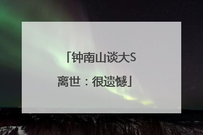 钟南山谈大S离世：很遗憾