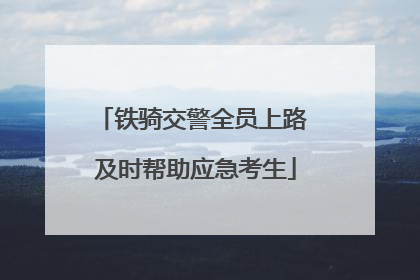 铁骑交警全员上路 及时帮助应急考生