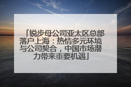 锐步母公司亚太区总部落户上海：热情多元环境与公司契合，中国市场潜力带来重要机遇