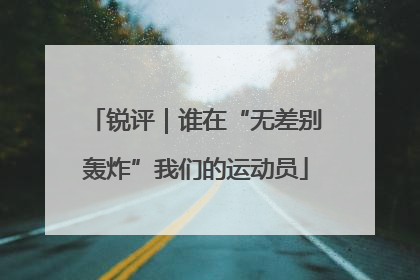 锐评｜谁在“无差别轰炸”我们的运动员