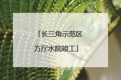 长三角示范区方厅水院竣工