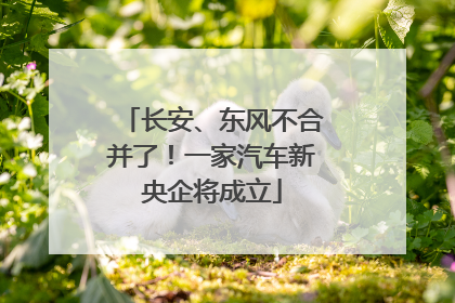 长安、东风不合并了！一家汽车新央企将成立