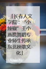 长春人文学院：“小辣椒”王小燕携舞蹈专业师生传承东北秧歌文化