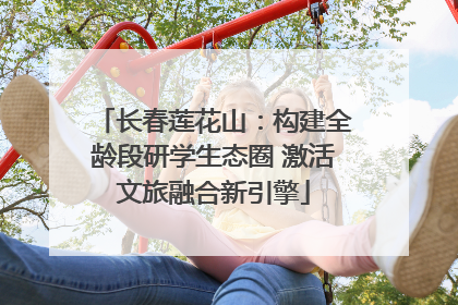 长春莲花山：构建全龄段研学生态圈 激活文旅融合新引擎