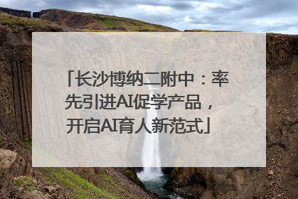 长沙博纳二附中：率先引进AI促学产品，开启AI育人新范式