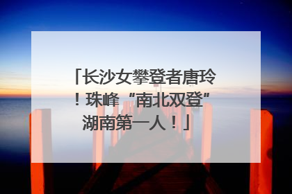 长沙女攀登者唐玲！珠峰“南北双登”湖南第一人！