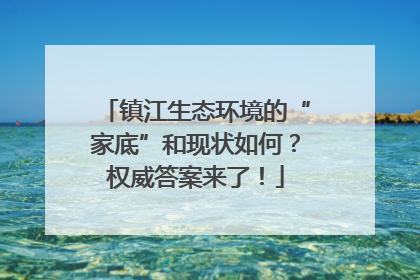 镇江生态环境的“家底”和现状如何？权威答案来了！