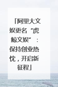阿里大文娱更名“虎鲸文娱”：保持创业热忱，开启新征程