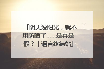 阴天没阳光，就不用防晒了……是真是假？｜谣言终结站