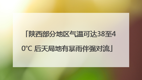 陕西部分地区气温可达38至40℃ 后天局地有暴雨伴强对流