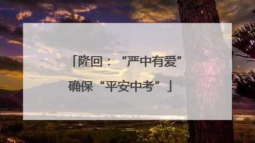 隆回：“严中有爱”确保“平安中考”