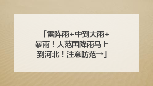 雷阵雨+中到大雨+暴雨！大范围降雨马上到河北！注意防范→