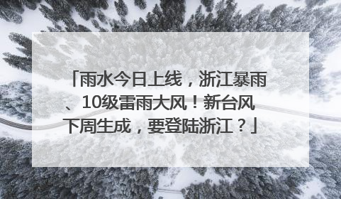 雨水今日上线，浙江暴雨、10级雷雨大风！新台风下周生成，要登陆浙江？
