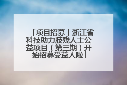 项目招募丨浙江省科技助力肢残人士公益项目（第三期）开始招募受益人啦