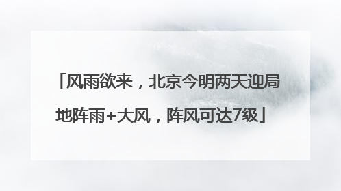 风雨欲来，北京今明两天迎局地阵雨+大风，阵风可达7级