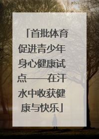 首批体育促进青少年身心健康试点——在汗水中收获健康与快乐