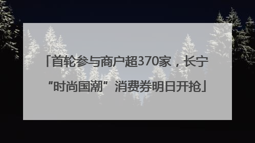 首轮参与商户超370家，长宁“时尚国潮”消费券明日开抢