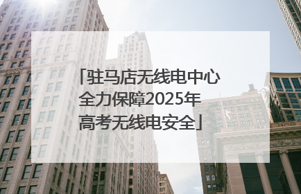 驻马店无线电中心全力保障2025年高考无线电安全