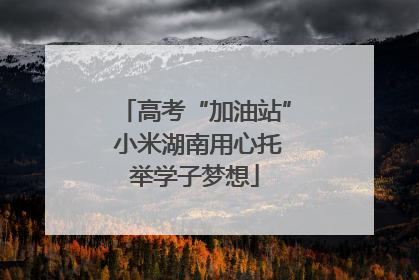 高考“加油站” 小米湖南用心托举学子梦想