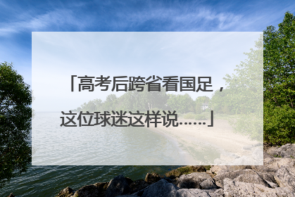 高考后跨省看国足，这位球迷这样说……