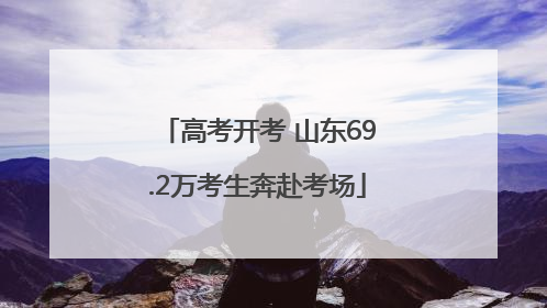 高考开考 山东69.2万考生奔赴考场