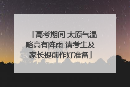 高考期间 太原气温略高有阵雨 请考生及家长提前作好准备
