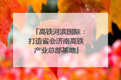 高铁河滨国际：打造省会济南高铁产业总部基地