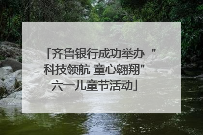 齐鲁银行成功举办“科技领航 童心翱翔”六一儿童节活动