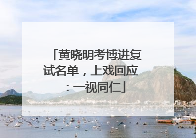 黄晓明考博进复试名单，上戏回应：一视同仁