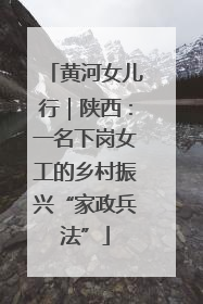 黄河女儿行｜陕西：一名下岗女工的乡村振兴“家政兵法”
