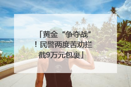 黄金“争夺战”！民警两度苦劝拦截9万元包裹