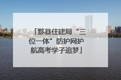 黟县住建局“三位一体”防护网护航高考学子追梦