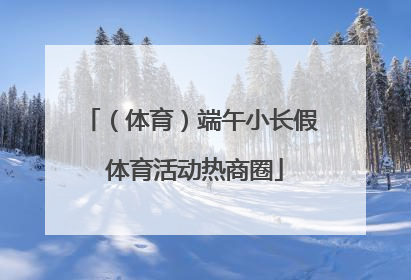 （体育）端午小长假 体育活动热商圈