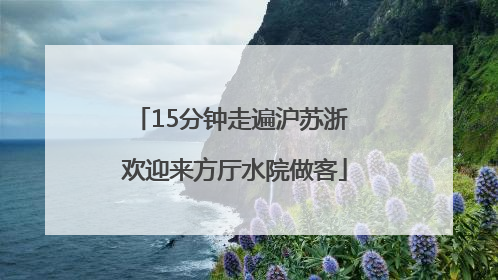 15分钟走遍沪苏浙 欢迎来方厅水院做客