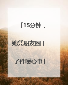 15分钟，她凭朋友圈干了件暖心事