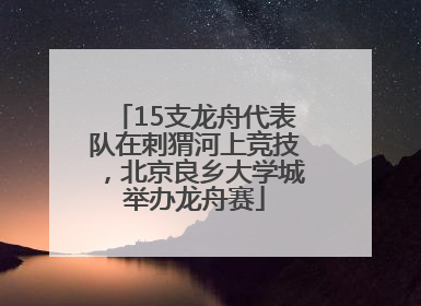 15支龙舟代表队在刺猬河上竞技，北京良乡大学城举办龙舟赛