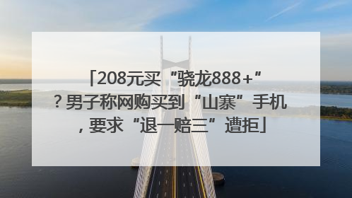 208元买“骁龙888+”？男子称网购买到“山寨”手机，要求“退一赔三”遭拒